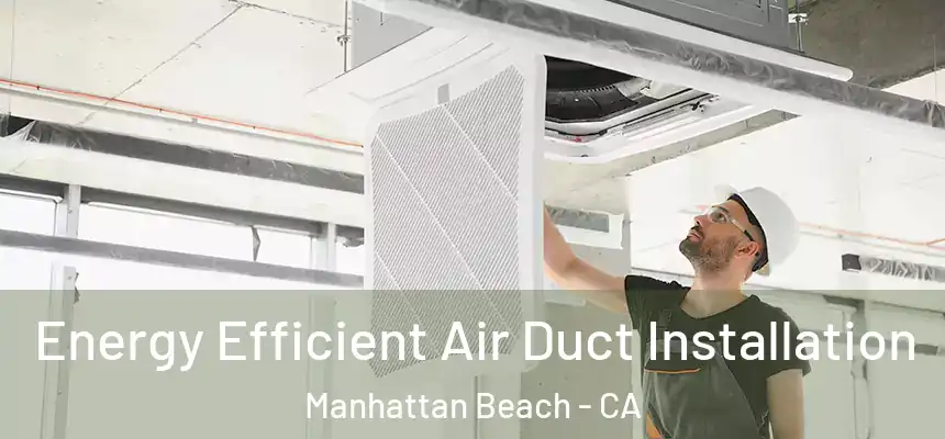  Energy Efficient Air Duct Installation Manhattan Beach - CA