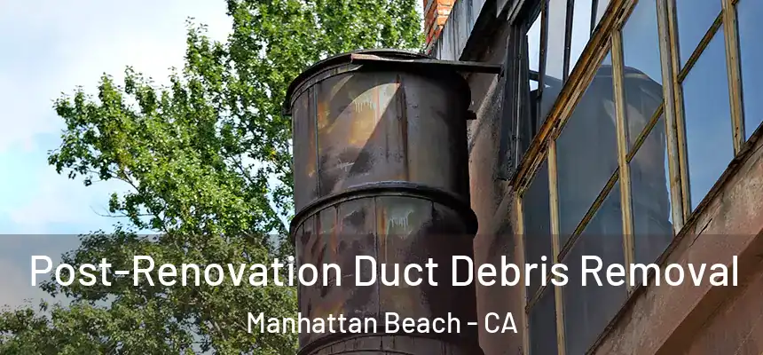  Post-Renovation Duct Debris Removal Manhattan Beach - CA